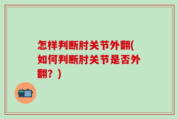 怎样判断肘关节外翻(如何判断肘关节是否外翻？)