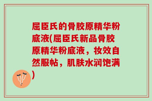 屈臣氏的骨胶原精华粉底液(屈臣氏新品骨胶原精华粉底液，妆效自然服帖，肌肤水润饱满)