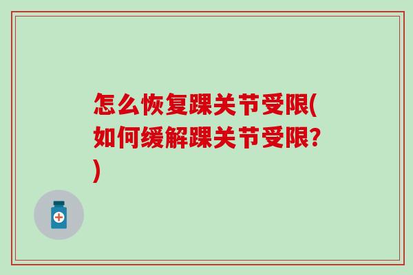 怎么恢复踝关节受限(如何缓解踝关节受限？)
