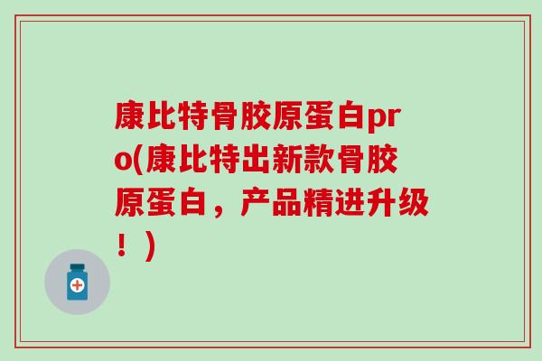 康比特骨胶原蛋白pro(康比特出新款骨胶原蛋白，产品精进升级！)