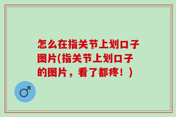 怎么在指关节上划口子图片(指关节上划口子的图片，看了都疼！)