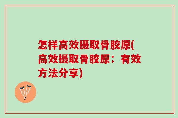 怎样高效摄取骨胶原(高效摄取骨胶原：有效方法分享)