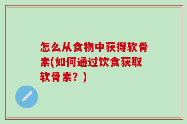 怎么从食物中获得软骨素(如何通过饮食获取软骨素？)