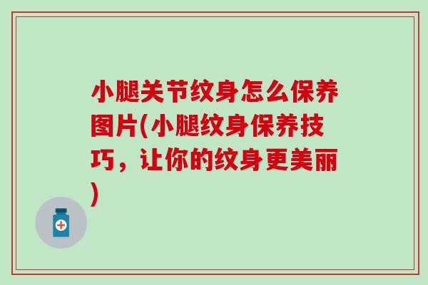 小腿关节纹身怎么保养图片(小腿纹身保养技巧，让你的纹身更美丽)