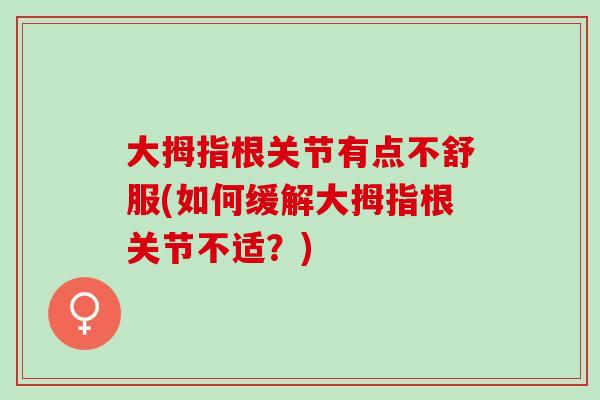 大拇指根关节有点不舒服(如何缓解大拇指根关节不适？)