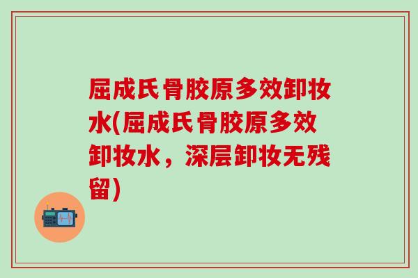 屈成氏骨胶原多效卸妆水(屈成氏骨胶原多效卸妆水，深层卸妆无残留)