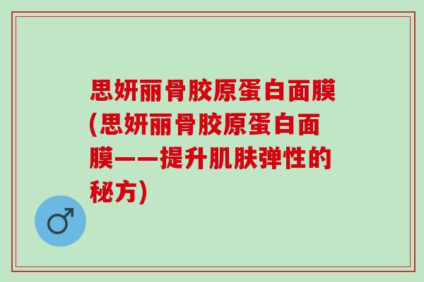 思妍丽骨胶原蛋白面膜(思妍丽骨胶原蛋白面膜——提升肌肤弹性的秘方)
