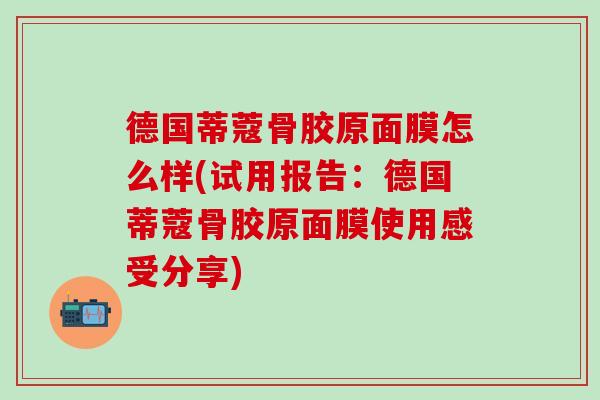 德国蒂蔻骨胶原面膜怎么样(试用报告：德国蒂蔻骨胶原面膜使用感受分享)