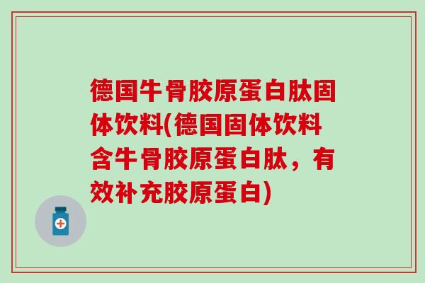 德国牛骨胶原蛋白肽固体饮料(德国固体饮料含牛骨胶原蛋白肽，有效补充胶原蛋白)