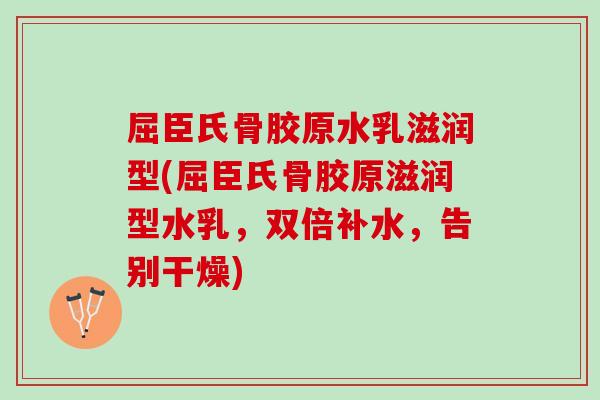 屈臣氏骨胶原水乳滋润型(屈臣氏骨胶原滋润型水乳，双倍补水，告别干燥)