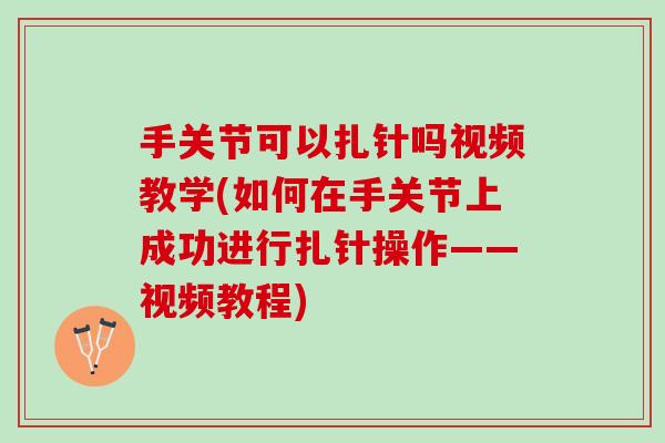 手关节可以扎针吗视频教学(如何在手关节上成功进行扎针操作——视频教程)
