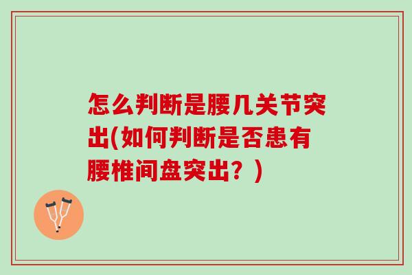 怎么判断是腰几关节突出(如何判断是否患有腰椎间盘突出？)