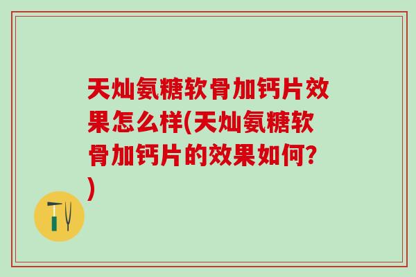 天灿氨糖软骨加钙片效果怎么样(天灿氨糖软骨加钙片的效果如何？)