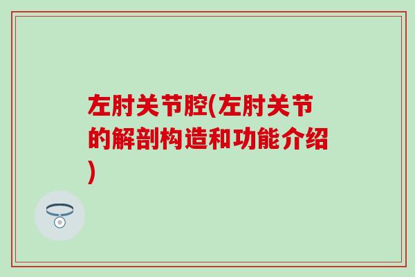左肘关节腔(左肘关节的解剖构造和功能介绍)