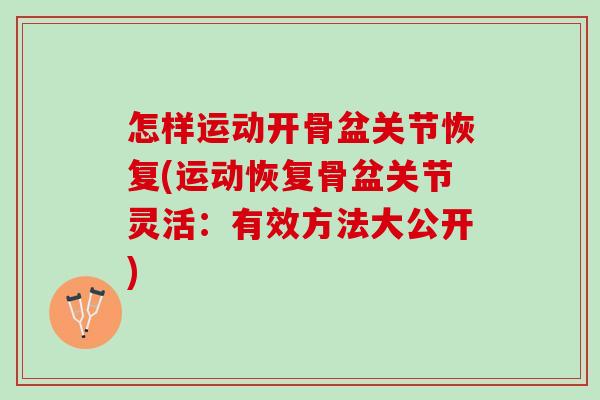 怎样运动开骨盆关节恢复(运动恢复骨盆关节灵活：有效方法大公开)
