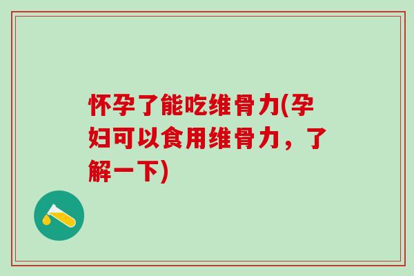 怀孕了能吃维骨力(孕妇可以食用维骨力,了解一下) 怀孕了能吃维骨力(孕妇可以食用维骨力,了解一下)