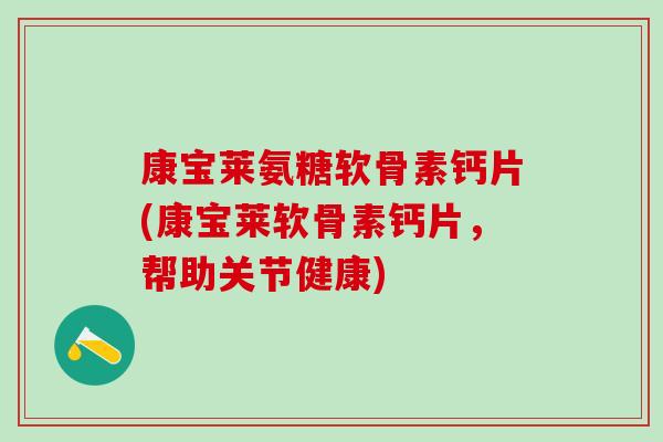 康宝莱氨糖软骨素钙片(康宝莱软骨素钙片，帮助关节健康)
