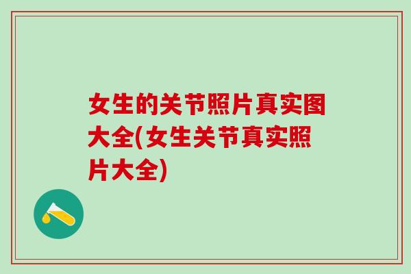 女生的关节照片真实图大全(女生关节真实照片大全)