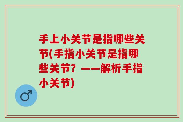 手上小关节是指哪些关节(手指小关节是指哪些关节？——解析手指小关节)