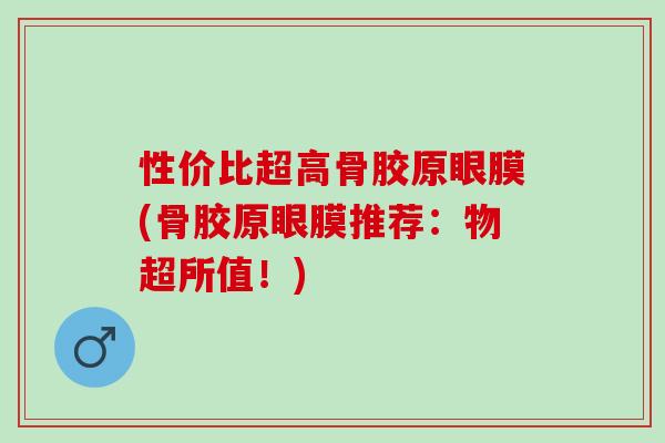 性价比超高骨胶原眼膜(骨胶原眼膜推荐：物超所值！)