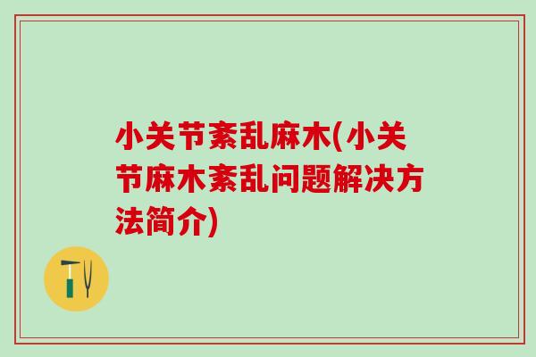 小关节紊乱麻木(小关节麻木紊乱问题解决方法简介) 小关节紊乱麻木(小关节麻木紊乱问题解决方法简介)