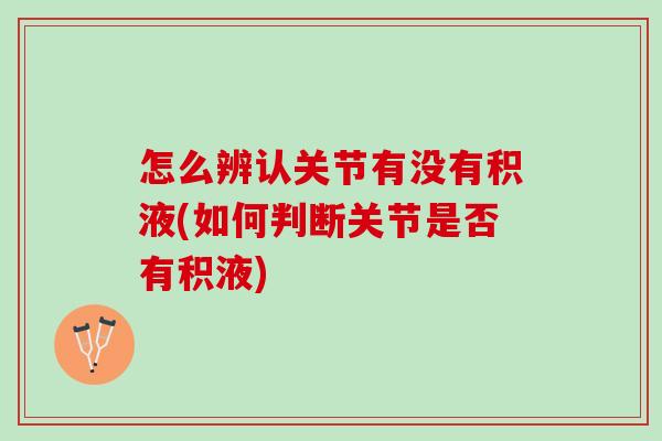 怎么辨认关节有没有积液(如何判断关节是否有积液)