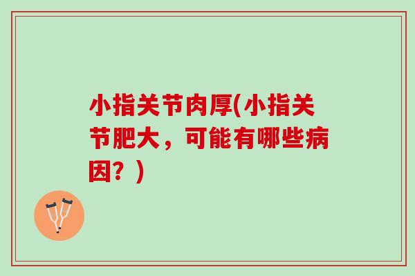小指关节肉厚(小指关节肥大，可能有哪些病因？)