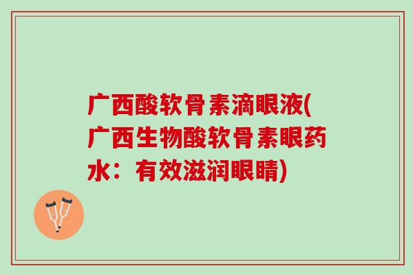 广西酸软骨素滴眼液(广西生物酸软骨素眼药水：有效滋润眼睛)