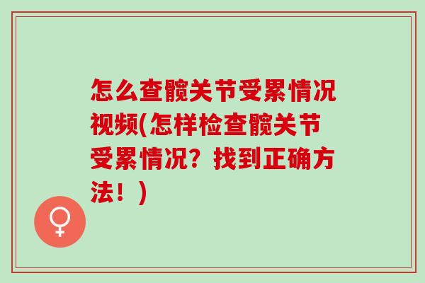 怎么查髋关节受累情况视频(怎样检查髋关节受累情况?找到正确方法!) 怎么查髋关节受累情况视频(怎样检查髋关节受累情况?找到正确方法!)