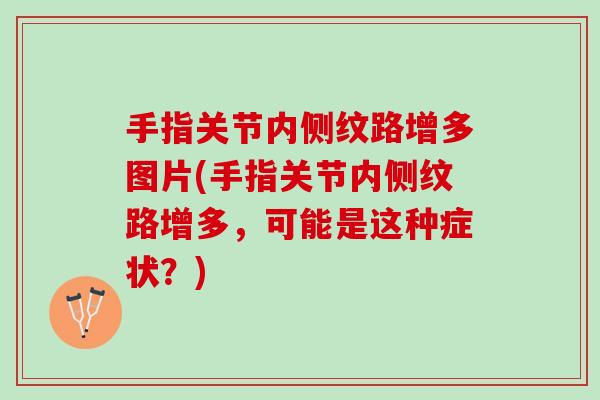 手指关节内侧纹路增多图片(手指关节内侧纹路增多，可能是这种症状？)