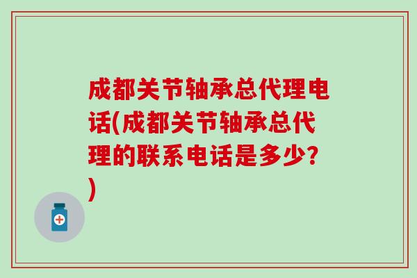 成都关节轴承总代理电话(成都关节轴承总代理的联系电话是多少？)