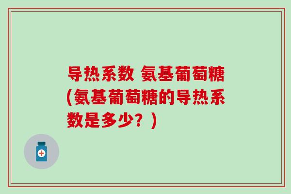 导热系数 氨基葡萄糖(氨基葡萄糖的导热系数是多少？)