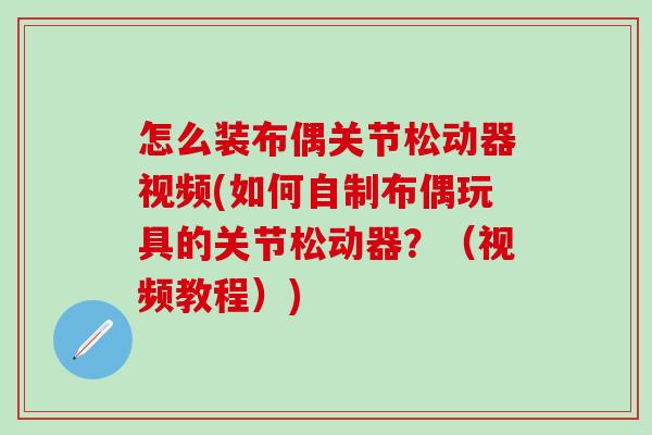 怎么装布偶关节松动器视频(如何自制布偶玩具的关节松动器？（视频教程）)