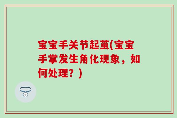 宝宝手关节起茧(宝宝手掌发生角化现象，如何处理？)