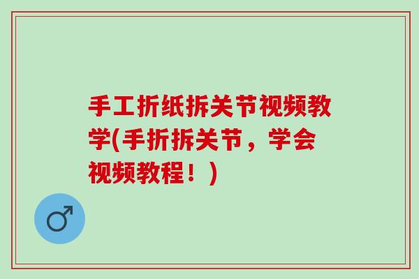 手工折纸拆关节视频教学(手折拆关节，学会视频教程！)