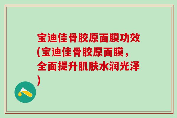 宝迪佳骨胶原面膜功效(宝迪佳骨胶原面膜，全面提升肌肤水润光泽)