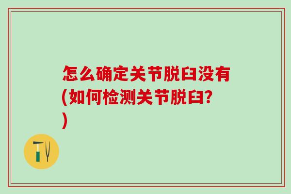怎么确定关节脱臼没有(如何检测关节脱臼？)