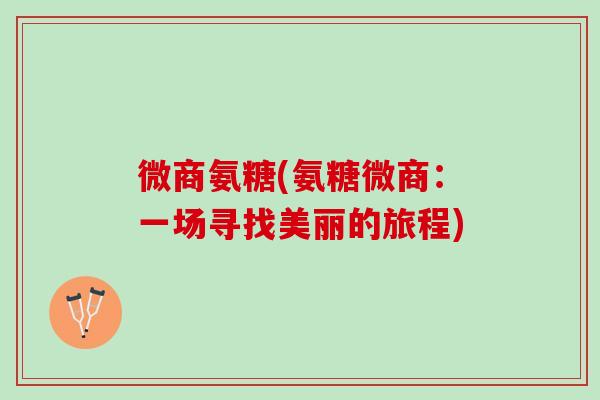 微商氨糖(氨糖微商：一场寻找美丽的旅程)