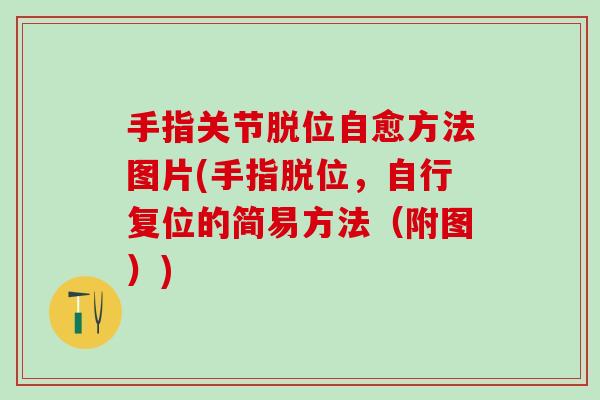 手指关节脱位自愈方法图片(手指脱位,自行复位的简易方法(附图)) 手指关节脱位自愈方法图片(手指脱位,自行复位的简易方法(附图))