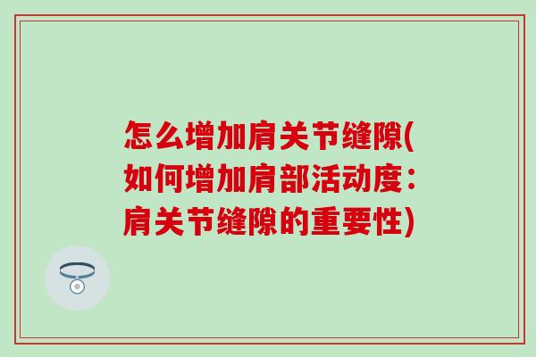 怎么增加肩关节缝隙(如何增加肩部活动度：肩关节缝隙的重要性)