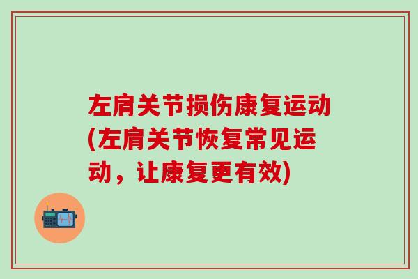 左肩关节损伤康复运动(左肩关节恢复常见运动，让康复更有效)