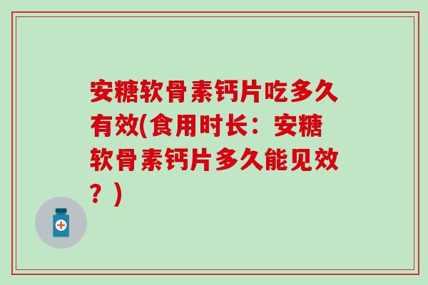 安糖软骨素钙片吃多久有效(食用时长：安糖软骨素钙片多久能见效？)