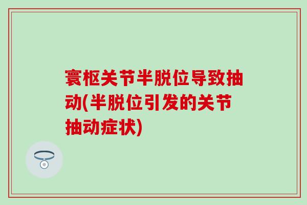 寰枢关节半脱位导致抽动(半脱位引发的关节抽动症状)