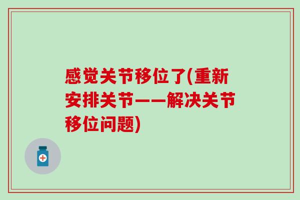 感觉关节移位了(重新安排关节——解决关节移位问题)