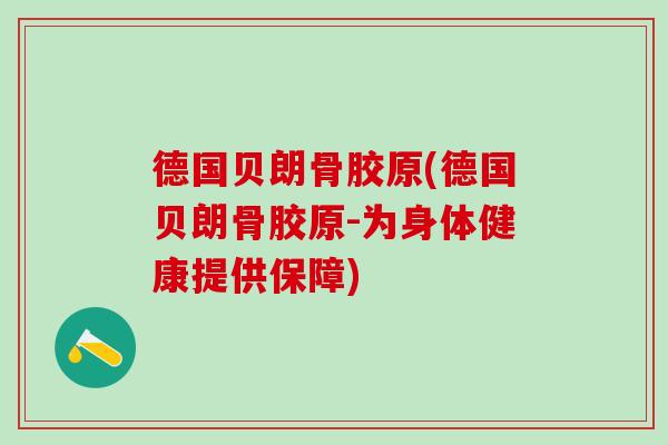 德国贝朗骨胶原(德国贝朗骨胶原-为身体健康提供保障)