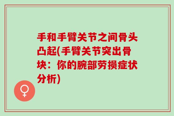手和手臂关节之间骨头凸起(手臂关节突出骨块：你的腕部劳损症状分析)