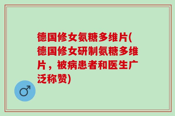 德国修女氨糖多维片(德国修女研制氨糖多维片，被病患者和医生广泛称赞)