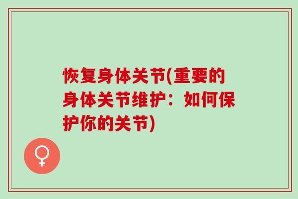 恢复身体关节(重要的身体关节维护：如何保护你的关节)