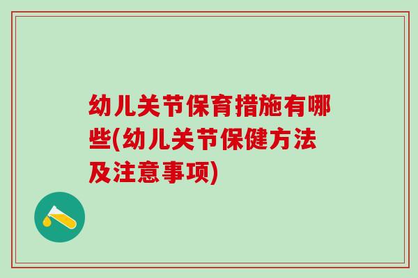 幼儿关节保育措施有哪些(幼儿关节保健方法及注意事项)