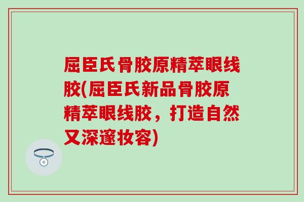 屈臣氏骨胶原精萃眼线胶(屈臣氏新品骨胶原精萃眼线胶，打造自然又深邃妆容)